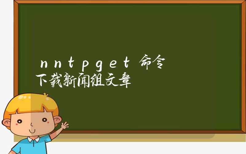 nntpget命令 – 下载新闻组文章